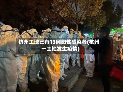 杭州工地已有13例阳性感染者(杭州一工地发生疫情)