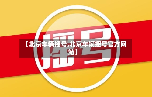 【北京车辆摇号,北京车辆摇号官方网站】-第2张图片