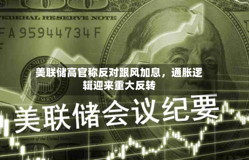 美联储高官称反对跟风加息，通胀逻辑迎来重大反转