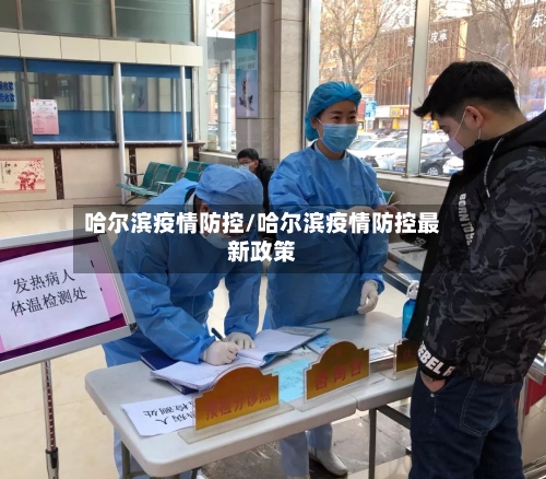 哈尔滨疫情防控/哈尔滨疫情防控最新政策