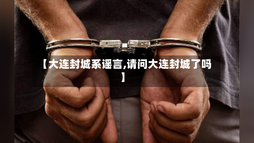 【大连封城系谣言,请问大连封城了吗】-第3张图片