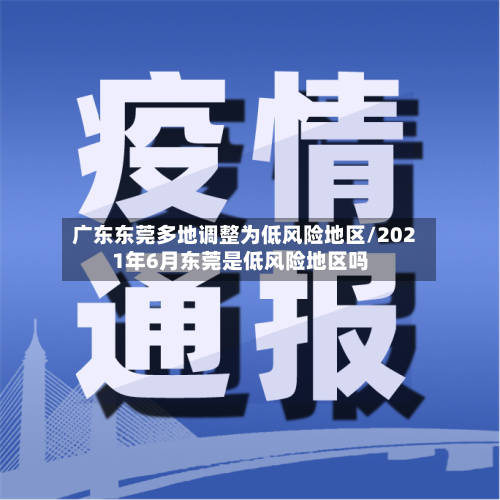 广东东莞多地调整为低风险地区/2021年6月东莞是低风险地区吗