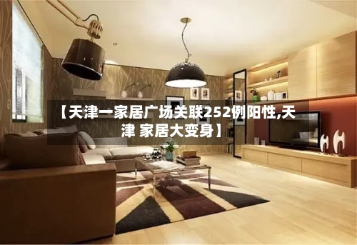 【天津一家居广场关联252例阳性,天津 家居大变身】-第2张图片
