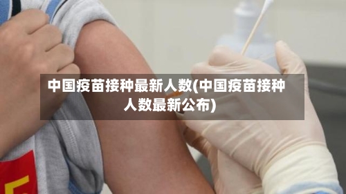 中国疫苗接种最新人数(中国疫苗接种人数最新公布)