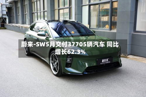 蔚来-SW5月交付37705辆汽车 同比增长62.3%