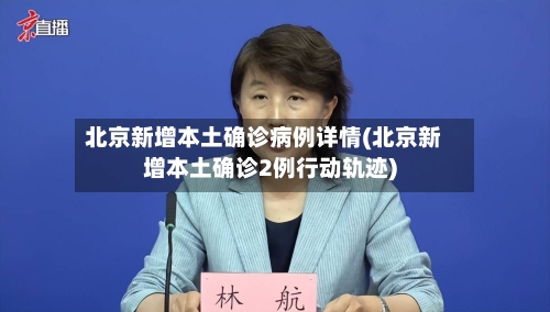 北京新增本土确诊病例详情(北京新增本土确诊2例行动轨迹)