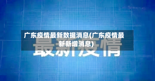广东疫情最新数据消息(广东疫情最新新增消息)