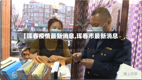 【珲春疫情最新消息,珲春市最新消息】-第2张图片