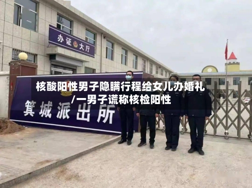核酸阳性男子隐瞒行程给女儿办婚礼/一男子谎称核检阳性-第2张图片