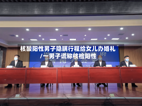 核酸阳性男子隐瞒行程给女儿办婚礼/一男子谎称核检阳性