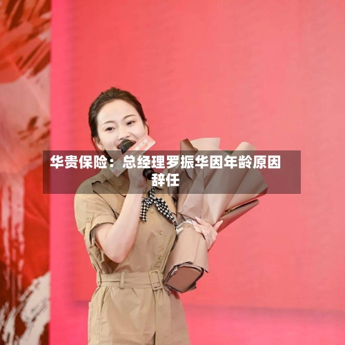华贵保险：总经理罗振华因年龄原因辞任