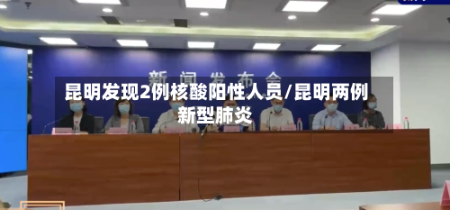 昆明发现2例核酸阳性人员/昆明两例新型肺炎-第2张图片