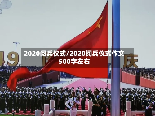 2020阅兵仪式/2020阅兵仪式作文500字左右-第2张图片