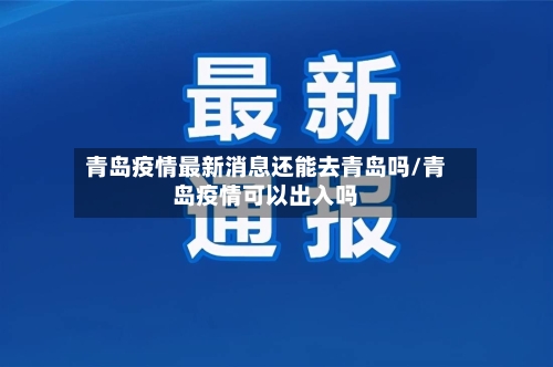 青岛疫情最新消息还能去青岛吗/青岛疫情可以出入吗-第3张图片