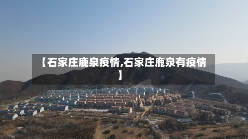 【石家庄鹿泉疫情,石家庄鹿泉有疫情】