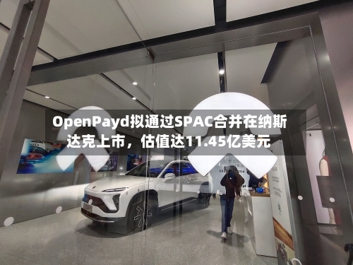 OpenPayd拟通过SPAC合并在纳斯达克上市	，估值达11.45亿美元-第2张图片