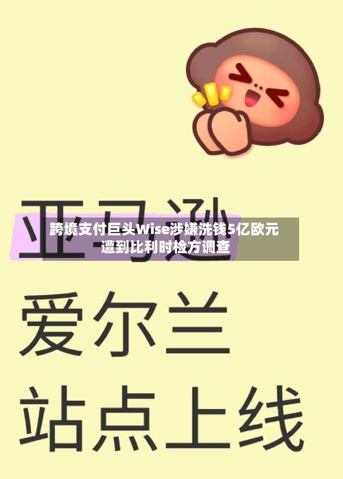 跨境支付巨头Wise涉嫌洗钱5亿欧元 遭到比利时检方调查