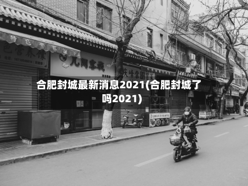 合肥封城最新消息2021(合肥封城了吗2021)