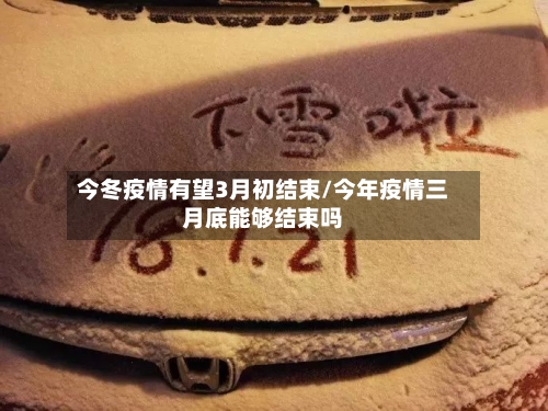 今冬疫情有望3月初结束/今年疫情三月底能够结束吗-第2张图片