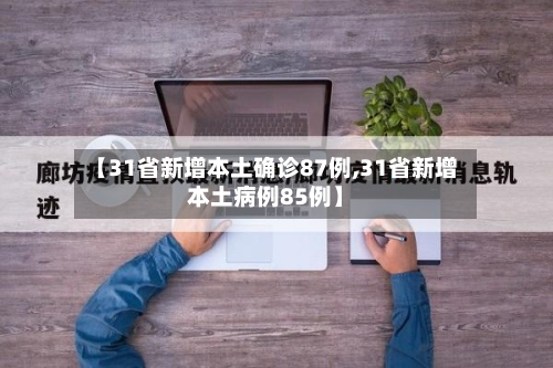【31省新增本土确诊87例,31省新增本土病例85例】