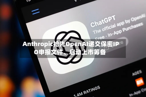 Anthropic抢先OpenAI递交保密IPO申报文件、启动上市筹备