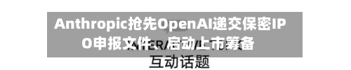 Anthropic抢先OpenAI递交保密IPO申报文件	、启动上市筹备-第2张图片