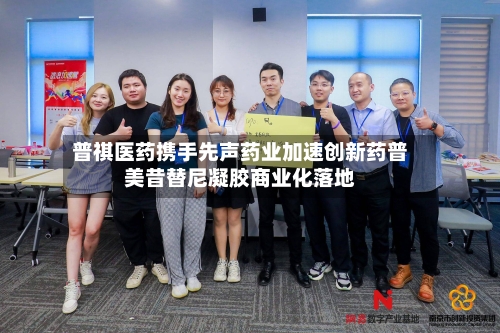 普祺医药携手先声药业加速创新药普美昔替尼凝胶商业化落地-第2张图片
