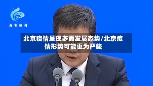 北京疫情呈现多面发展态势/北京疫情形势可能更为严峻-第2张图片