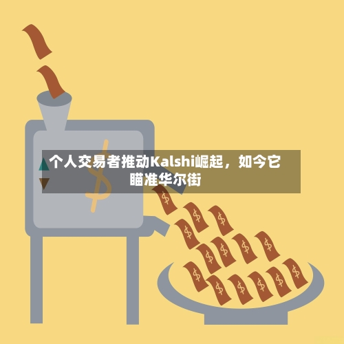 个人交易者推动Kalshi崛起，如今它瞄准华尔街