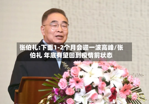 张伯礼:下面1-2个月会迎一波高峰/张伯礼 年底有望回到疫情前状态-第3张图片