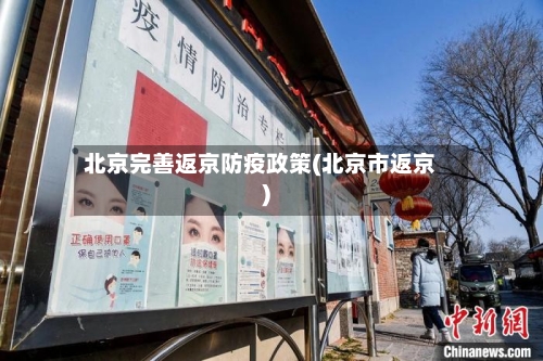 北京完善返京防疫政策(北京市返京)