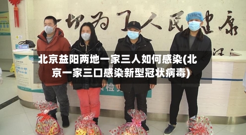 北京益阳两地一家三人如何感染(北京一家三口感染新型冠状病毒)-第2张图片