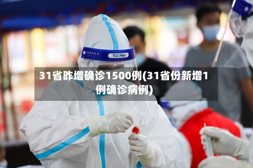 31省昨增确诊1500例(31省份新增1例确诊病例)-第3张图片