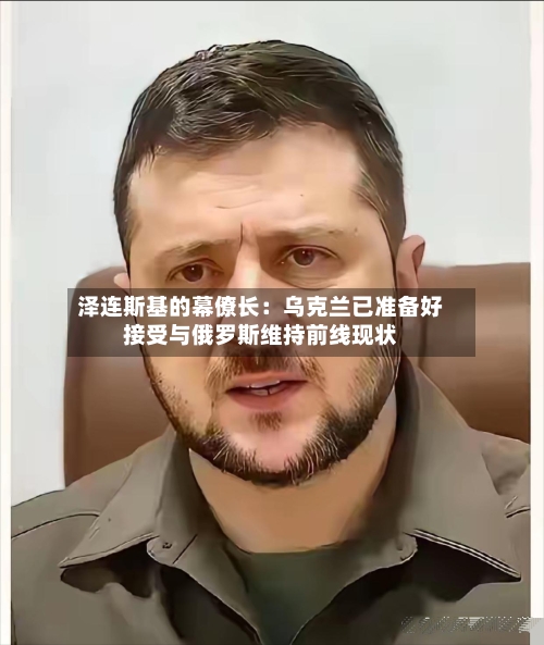 泽连斯基的幕僚长：乌克兰已准备好接受与俄罗斯维持前线现状-第3张图片
