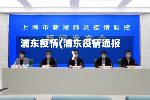 浦东疫情(浦东疫情通报)