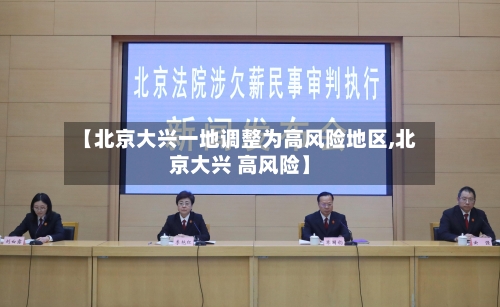 【北京大兴一地调整为高风险地区,北京大兴 高风险】