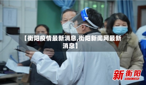 【衡阳疫情最新消息,衡阳新闻网最新消息】-第2张图片