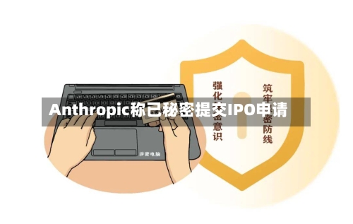 Anthropic称已秘密提交IPO申请
