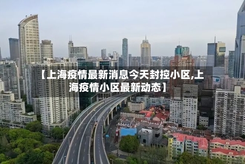 【上海疫情最新消息今天封控小区,上海疫情小区最新动态】
