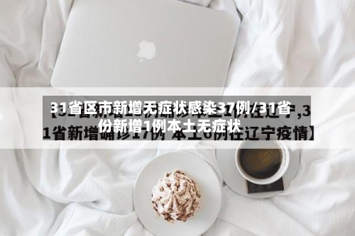 31省区市新增无症状感染37例/31省份新增1例本土无症状-第2张图片