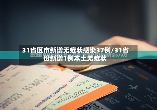 31省区市新增无症状感染37例/31省份新增1例本土无症状