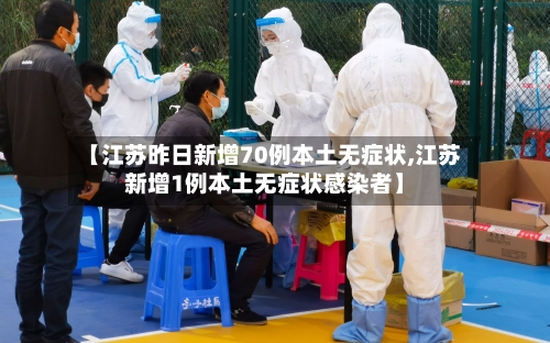 【江苏昨日新增70例本土无症状,江苏新增1例本土无症状感染者】