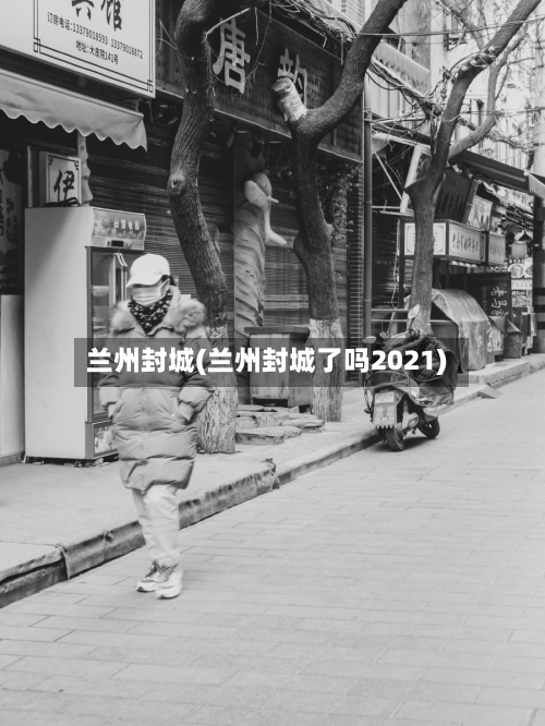 兰州封城(兰州封城了吗2021)-第2张图片