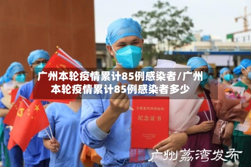 广州本轮疫情累计85例感染者/广州本轮疫情累计85例感染者多少-第3张图片