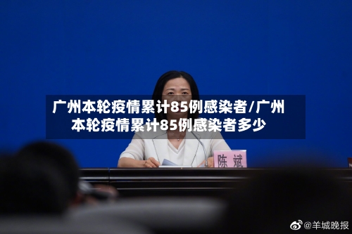 广州本轮疫情累计85例感染者/广州本轮疫情累计85例感染者多少