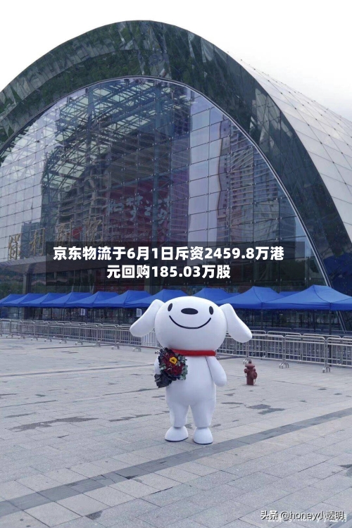 京东物流于6月1日斥资2459.8万港元回购185.03万股