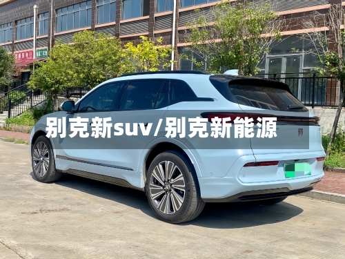 别克新suv/别克新能源-第3张图片