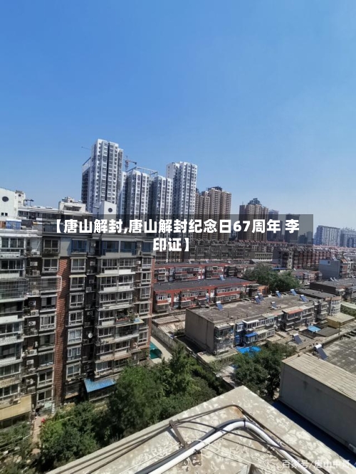 【唐山解封,唐山解封纪念日67周年 李印证】-第3张图片
