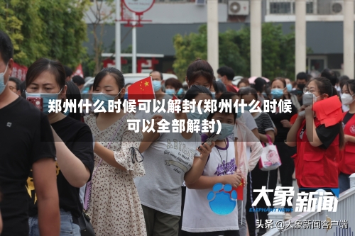 郑州什么时候可以解封(郑州什么时候可以全部解封)-第2张图片