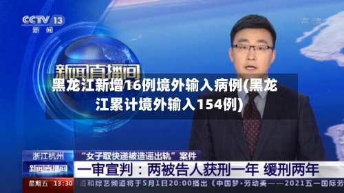 黑龙江新增16例境外输入病例(黑龙江累计境外输入154例)-第3张图片